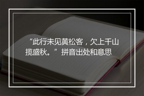 “此行未见黄松客，欠上千山揽盛秋。”拼音出处和意思