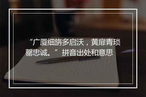 “广厦细旃多启沃，黄扉青琐罄忠诚。”拼音出处和意思