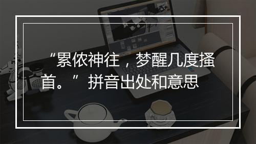 “累侬神往，梦醒几度搔首。”拼音出处和意思