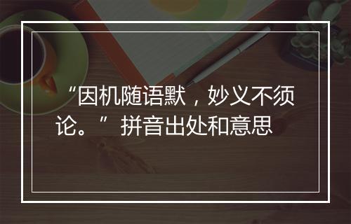 “因机随语默，妙义不须论。”拼音出处和意思