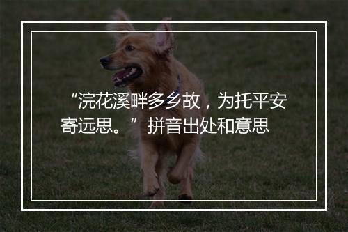 “浣花溪畔多乡故，为托平安寄远思。”拼音出处和意思