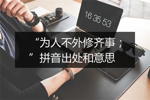 “为人不外修齐事；”拼音出处和意思