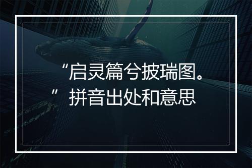 “启灵篇兮披瑞图。”拼音出处和意思