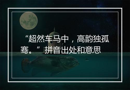 “超然车马中，高韵独孤骞。”拼音出处和意思