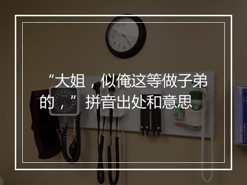 “大姐，似俺这等做子弟的，”拼音出处和意思