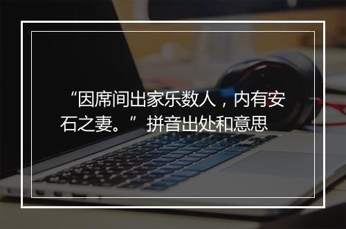 “因席间出家乐数人，内有安石之妻。”拼音出处和意思