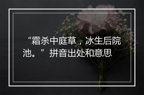 “霜杀中庭草，冰生后院池。”拼音出处和意思