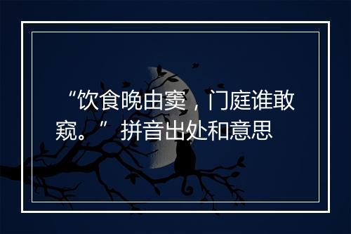 “饮食晚由窦，门庭谁敢窥。”拼音出处和意思