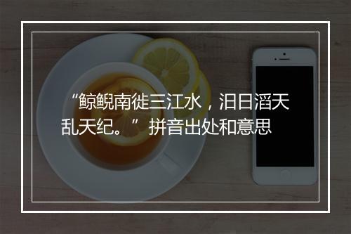 “鲸鲵南徙三江水，汨日滔天乱天纪。”拼音出处和意思