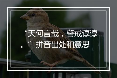 “天何言哉，警戒谆谆。”拼音出处和意思