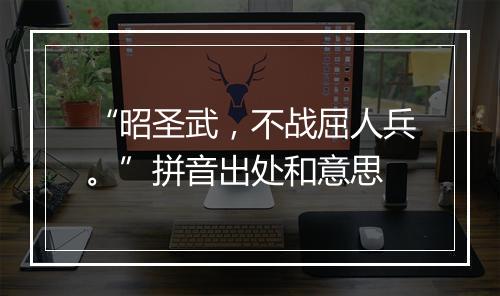 “昭圣武，不战屈人兵。”拼音出处和意思