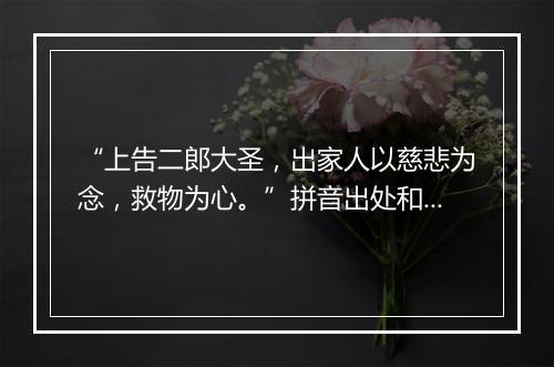 “上告二郎大圣，出家人以慈悲为念，救物为心。”拼音出处和意思