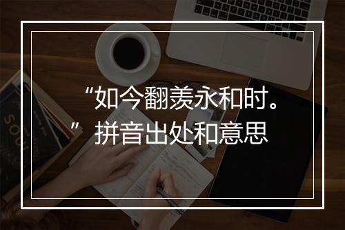 “如今翻羡永和时。”拼音出处和意思