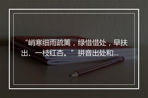 “峭寒细雨疏篱，绿惜惜处，早扶出、一枝红杏。”拼音出处和意思