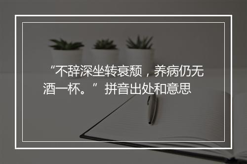 “不辞深坐转衰颓，养病仍无酒一杯。”拼音出处和意思