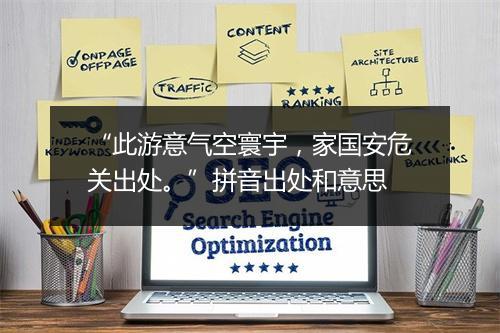 “此游意气空寰宇，家国安危关出处。”拼音出处和意思