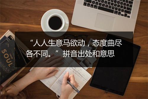 “人人生意马欲动，态度曲尽各不同。”拼音出处和意思