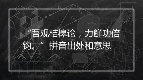 “吾观桔槔论，力鲜功倍钧。”拼音出处和意思