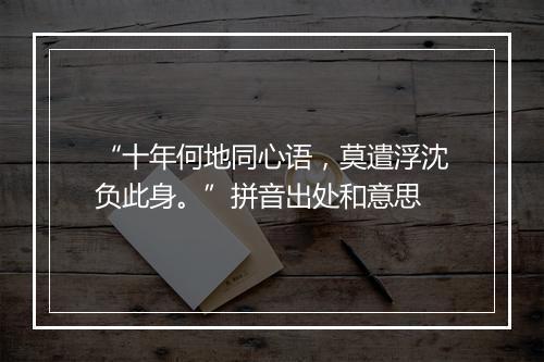 “十年何地同心语，莫遣浮沈负此身。”拼音出处和意思