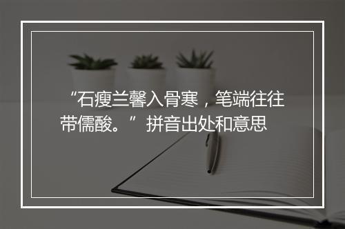 “石瘦兰馨入骨寒，笔端往往带儒酸。”拼音出处和意思