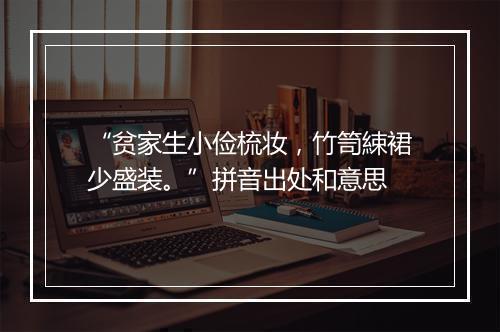 “贫家生小俭梳妆，竹笥綀裙少盛装。”拼音出处和意思