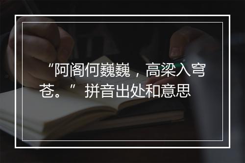 “阿阁何巍巍，高梁入穹苍。”拼音出处和意思