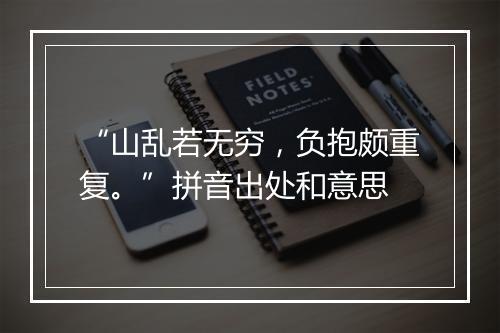 “山乱若无穷，负抱颇重复。”拼音出处和意思