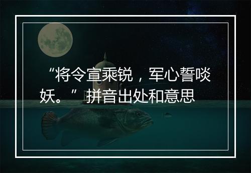 “将令宣乘锐，军心誓啖妖。”拼音出处和意思