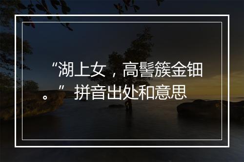 “湖上女，高髻簇金钿。”拼音出处和意思