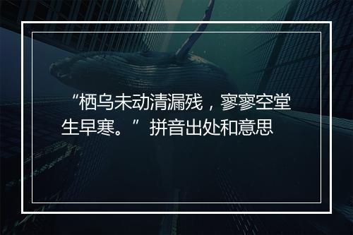 “栖乌未动清漏残，寥寥空堂生早寒。”拼音出处和意思