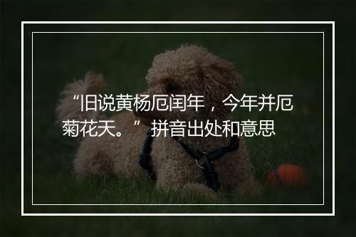 “旧说黄杨厄闰年，今年并厄菊花天。”拼音出处和意思