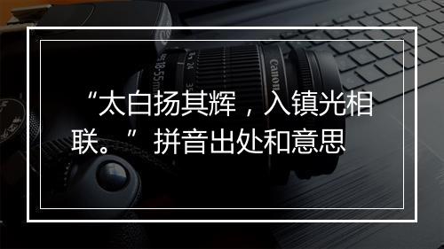 “太白扬其辉，入镇光相联。”拼音出处和意思