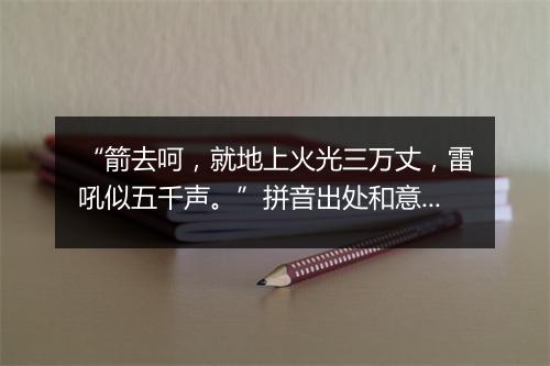 “箭去呵，就地上火光三万丈，雷吼似五千声。”拼音出处和意思