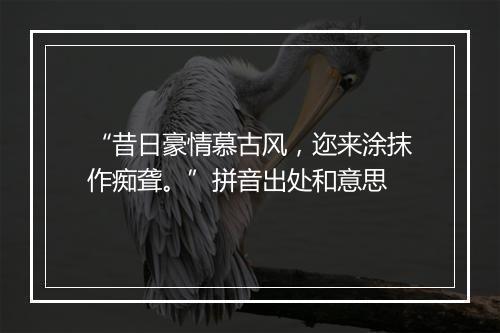 “昔日豪情慕古风，迩来涂抹作痴聋。”拼音出处和意思