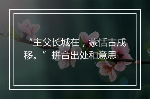 “主父长城在，蒙恬古戍移。”拼音出处和意思