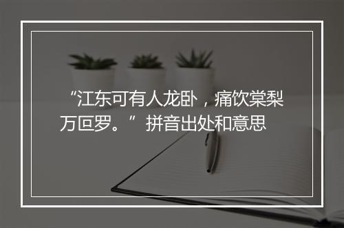 “江东可有人龙卧，痛饮棠梨万叵罗。”拼音出处和意思