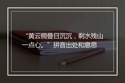 “黄云稠叠日沉沉，剩水残山一点心。”拼音出处和意思