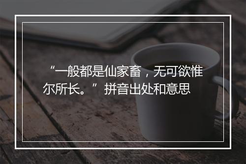 “一般都是仙家畜，无可欲惟尔所长。”拼音出处和意思