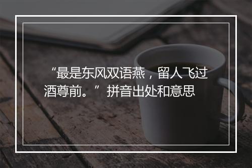 “最是东风双语燕，留人飞过酒尊前。”拼音出处和意思