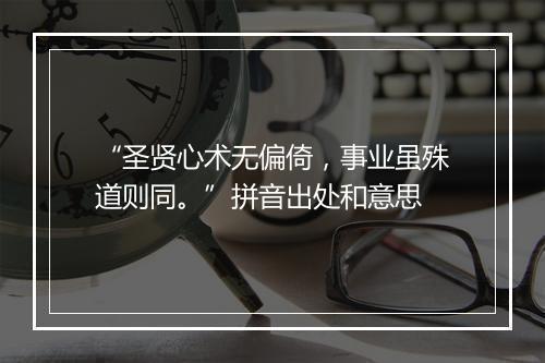 “圣贤心术无偏倚，事业虽殊道则同。”拼音出处和意思