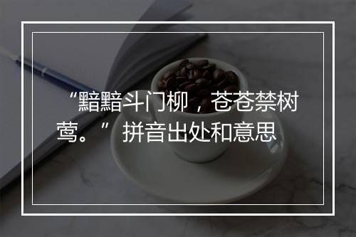 “黯黯斗门柳，苍苍禁树莺。”拼音出处和意思