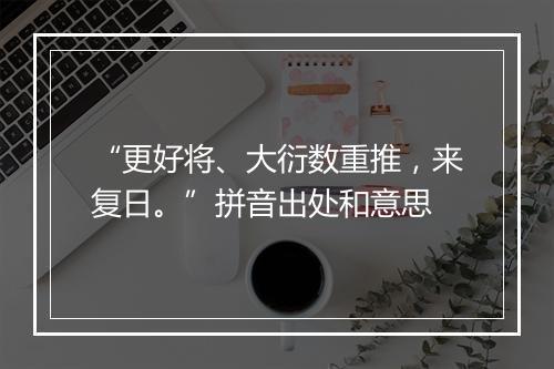 “更好将、大衍数重推，来复日。”拼音出处和意思