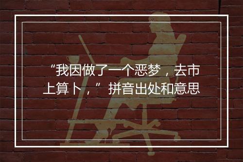 “我因做了一个恶梦，去市上算卜，”拼音出处和意思