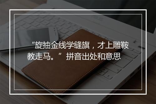 “旋抽金线学缝旗，才上雕鞍教走马。”拼音出处和意思