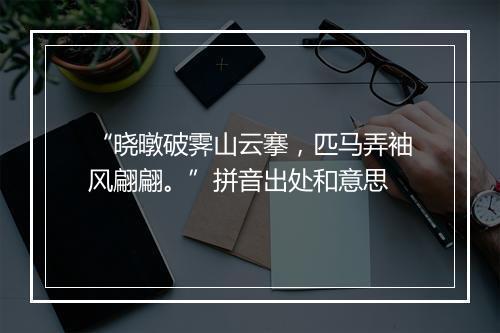 “晓暾破霁山云搴，匹马弄袖风翩翩。”拼音出处和意思