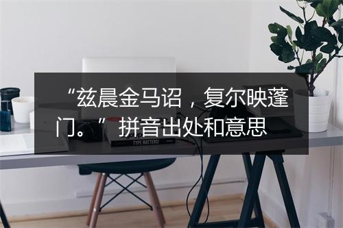 “兹晨金马诏，复尔映蓬门。”拼音出处和意思