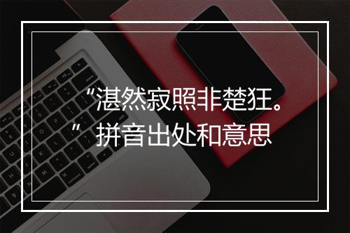 “湛然寂照非楚狂。”拼音出处和意思