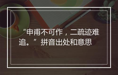 “申甫不可作，二疏迹难追。”拼音出处和意思