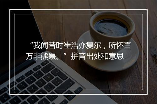 “我闻昔时崔浩亦复尔，所怀百万非熊罴。”拼音出处和意思