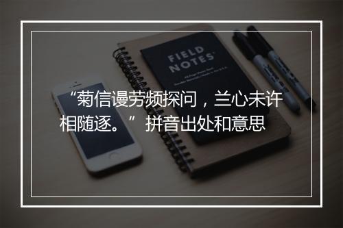 “菊信谩劳频探问，兰心未许相随逐。”拼音出处和意思